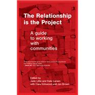 The Relationship is the Project A guide to working with communities by Kirkwood, Cara; Lillie, Jade; Brown, Jax; Larsen, Kate, 9781742238234