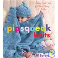 Pipsqueak Knits 12 Deluxe QuickKnits for Your Baby & Toddler by Eaton, Jil, 9781933308234