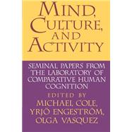 Mind, Culture, and Activity: Seminal Papers from the Laboratory of Comparative Human Cognition by Edited by Michael Cole , Yrjo Engestrom , Olga Vasquez, 9780521558235