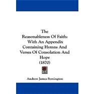 Reasonableness of Faith : With an Appendix Containing Hymns and Verses of Consolation and Hope (1870) by Symington, Andrew James, 9781104418236