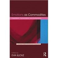 Emotions as Commodities: Capitalism, Consumption and Authenticity by Illouz; Eva, 9781138628236