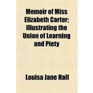 Memoir of Miss Elizabeth Carter: Illustrating the Union of Learning and Piety by Hall, Louisa Jane, 9781154538236