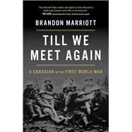 Till We Meet Again A Canadian in the First World War by Marriott, Brandon, 9781668208236