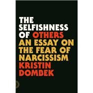 The Selfishness of Others An Essay on the Fear of Narcissism by Dombek, Kristin, 9780865478237