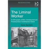 The Liminal Worker: An Ethnography of Work, Unemployment and Precariousness in Contemporary Greece by Spyridakis,Manos, 9781409428237