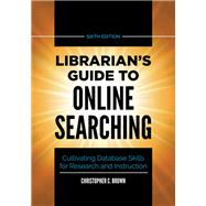 Librarian's Guide to Online Searching: Cultivating Database Skills for Research and Instruction, 6th Edition by Christopher C. Brown, 9781440878237