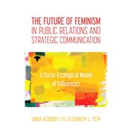 The Future of Feminism in Public Relations and Strategic Communication A Socio-Ecological Model of Influences by Aldoory, Linda; Toth, Elizabeth L., 9781538128237