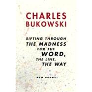 Sifting Through the Madness for the Word, the Line, the Way by Bukowski, Charles, 9780060568238