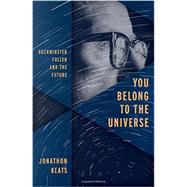You Belong to the Universe Buckminster Fuller and the Future by Keats, Jonathon, 9780199338238