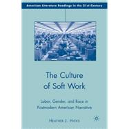 The Culture of Soft Work Labor, Gender, and Race in Postmodern American Narrative by Hicks, Heather J., 9780230608238