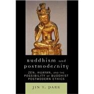 Buddhism and Postmodernity Zen, Huayan, and the Possibility of Buddhist Postmodern Ethics by Park, Jin Y., 9780739118238