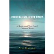 Infinite Paths to Infinite Reality Sri Ramakrishna and Cross-Cultural Philosophy of Religion by Maharaj, Ayon, 9780190868239