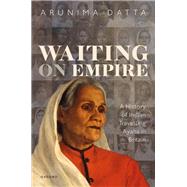 Waiting on Empire A History of Indian Travelling Ayahs in Britain by Datta, Arunima, 9780192848239