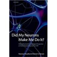 Did My Neurons Make Me Do It? Philosophical and Neurobiological Perspectives on Moral Responsibility and Free Will by Murphy, Nancey; Brown, Warren S., 9780199568239