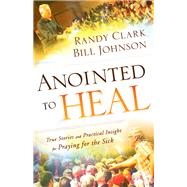 Anointed to Heal by Clark, Randy; Johnson, Bill, 9780800798239