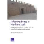 Achieving Peace in Northern Mali Past Agreements, Local Conflicts, and the Prospects for a Durable Settlement by Pezard, Stephanie; Shurkin, Michael, 9780833088239