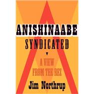 Anishinaabe Syndicated: A View from the Rez by Jim Northrup, 9780873518239
