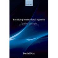 Rectifying International Injustice Principles of Compensation and Restitution Between Nations by Butt, Daniel, 9780199218240