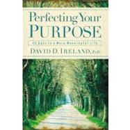 Perfecting Your Purpose 40 Days to a More Meaningful Life by Ireland, David D., 9780446578240