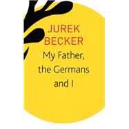 My Father, the Germans and I by Becker, Jurek; Becker, Christine, 9780857428240