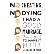 No Cheating, No Dying I Had a Good Marriage. Then I Tried To Make It Better. by Weil, Elizabeth, 9781439168240