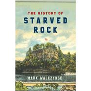 The History of Starved Rock by Walczynski, Mark, 9781501748240