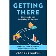 Getting There Successful 007 Investing for Anyone How to get there in a simple and straightforward way by Smith, Stanley, 9781098358242