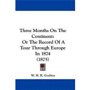 Three Months on the Continent : Or the Record of A Tour Through Europe In 1874 (1875) by Godfrey, W. H. K., 9781104428242