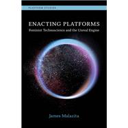 Enacting Platforms Feminist Technoscience and the Unreal Engine by Malazita, James, 9780262548243