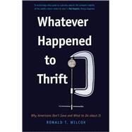 Whatever Happened to Thrift?; Why Americans Don't Save and What to Do about It by Ronald T. Wilcox, 9780300158243