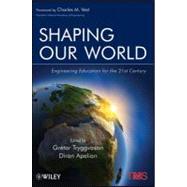 Shaping Our World : Engineering Education for the 21st Century by Tryggvason, Gretar; Apelian, Diran, 9781118138243