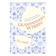 Grandmother's Wisdom Good, Old-Fashioned Advice Handed Down Through the Ages by Faber, Lee, 9781782438243