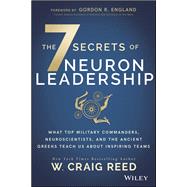 The 7 Secrets of Neuron Leadership What Top Military Commanders, Neuroscientists, and the Ancient Greeks Teach Us about Inspiring Teams by Reed, W. Craig; England, Gordon R., 9781119428244