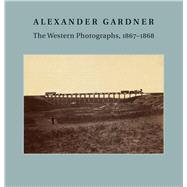 Alexander Gardner: The Western Photographs, 1867-1868 by Aspinwall, Jane L.; Zugazagoitia, Julian; Davis, Keith F., 9780300208245