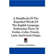 A Handbook of the Engrafted Words of the English Language: Embracing Those of Gothic, Celtic, French, Latin and Greek Origin by A. Literary Association, Literary Associ, 9780548288245