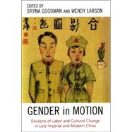 Gender in Motion Divisions of Labor and Cultural Change in Late Imperial and Modern China by Goodman, Bryna; Larson, Wendy, 9780742538245