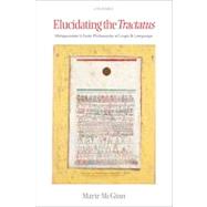 Elucidating the Tractatus Wittgenstein's Early Philosophy of Logic and Language by McGinn, Marie, 9780199568246