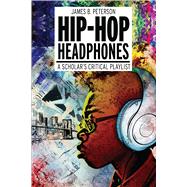 Hip Hop Headphones A Scholars Critical Playlist by Peterson, James Braxton, 9781501308246