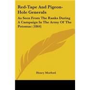 Red-Tape and Pigeon-Hole Generals : As Seen from the Ranks During A Campaign in the Army of the Potomac (1864) by Morford, Henry, 9781437118247