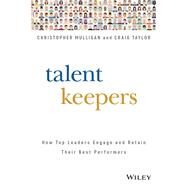 Talent Keepers How Top Leaders Engage and Retain Their Best Performers by Mulligan, Christopher; Taylor, Craig, 9781119558248