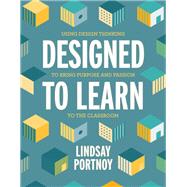 Designed to Learn: Using Design Thinking to Bring Purpose and Passion to the Classroom by Lindsay Portnoy, 9781416628248