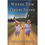 Where Dew Drops Shine Bright A Dramatized Family History by Holmes, Reginald C., 9781483578248