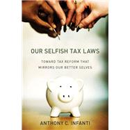 Our Selfish Tax Laws Toward Tax Reform That Mirrors Our Better Selves by Infanti, Anthony C., 9780262038249