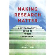 Making Research Matter A Psychologist's Guide to Public Engagement by Tropp, Linda R., 9781433828249