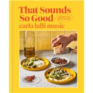 That Sounds So Good 100 Real-Life Recipes for Every Day of the Week: A Cookbook by Lalli Music, Carla, 9780593138250
