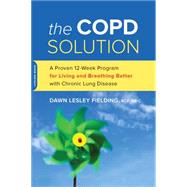 The COPD Solution A Proven 10-Week Program for Living and Breathing Better with Chronic Lung Disease by Fielding, Dawn Lesley, 9780738218250