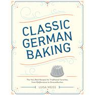 Classic German Baking The Very Best Recipes for Traditional Favorites, from Pfeffernsse to Streuselkuchen by WEISS, LUISA, 9781607748250