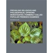 Prevailing Religious and Philosophical Opinions Investigated, Formerly Called Popular Premises Examined by Dillon, Richard, 9781154458251