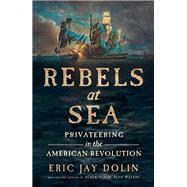 Rebels at Sea Privateering in the American Revolution by Dolin, Eric Jay, 9781631498251