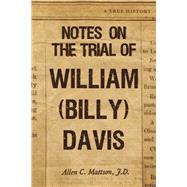 Notes on the Trial of William (Billy) Davis by Mattson JD, Allen C, 9798350908251